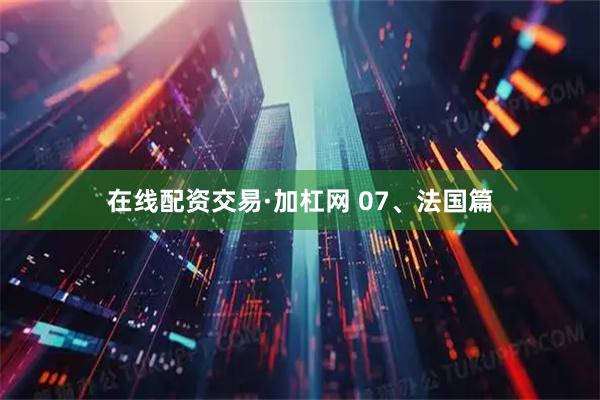 在线配资交易·加杠网 07、法国篇
