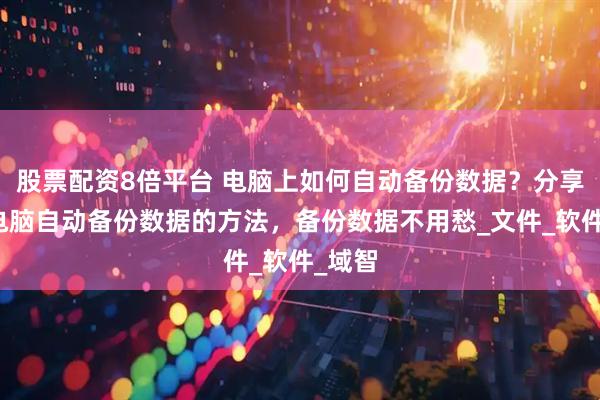 股票配资8倍平台 电脑上如何自动备份数据？分享四种电脑自动备份数据的方法，备份数据不用愁_文件_软件_域智