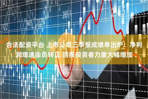 合法配资平台 上市公司三季报成绩单出炉：净利润增速由负转正 回报投资者力度大幅增加