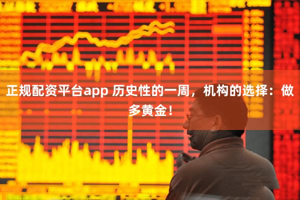 正规配资平台app 历史性的一周，机构的选择：做多黄金！