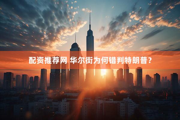 配资推荐网 华尔街为何错判特朗普？