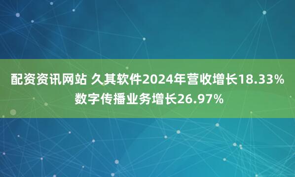 配资资讯网站 久其软件2024年营收增长18.33% 数字传播业务增长26.97%