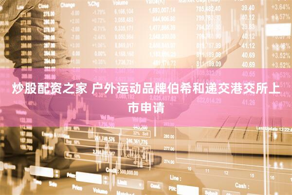 炒股配资之家 户外运动品牌伯希和递交港交所上市申请