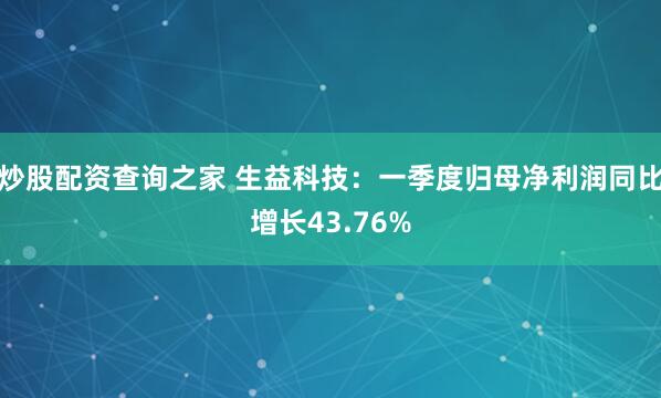 炒股配资查询之家 生益科技：一季度归母净利润同比增长43.76%