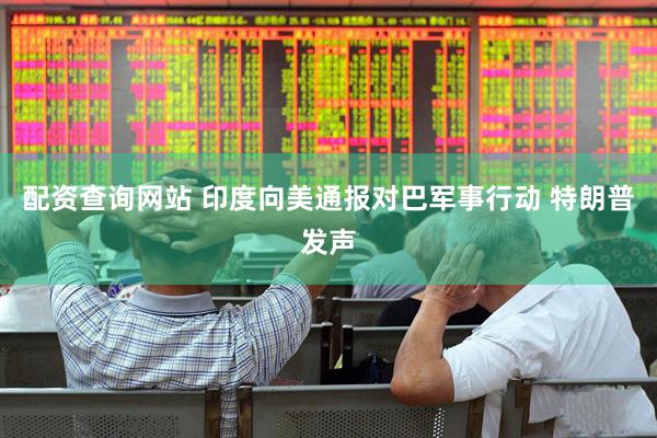 配资查询网站 印度向美通报对巴军事行动 特朗普发声
