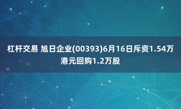 杠杆交易 旭日企业(00393)6月16日斥资1.54万港元回购1.2万股