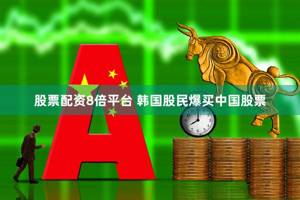 股票配资8倍平台 韩国股民爆买中国股票