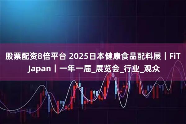股票配资8倍平台 2025日本健康食品配料展｜FiT Japan｜一年一届_展览会_行业_观众