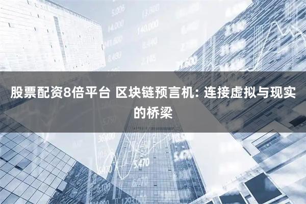 股票配资8倍平台 区块链预言机: 连接虚拟与现实的桥梁