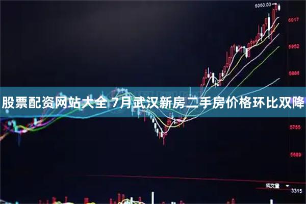 股票配资网站大全 7月武汉新房二手房价格环比双降